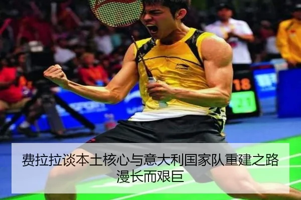 费拉拉谈本土核心与意大利国家队重建之路漫长而艰巨